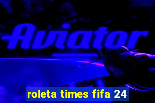 roleta times fifa 24